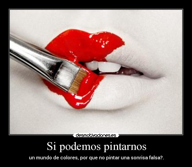 Si podemos pintarnos - un mundo de colores, por que no pintar una sonrisa falsa?.