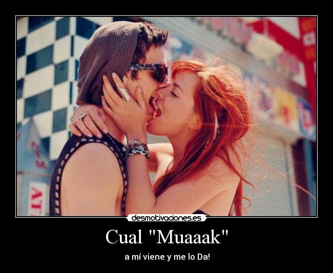 Cual Muaaak - a mí viene y me lo Da!