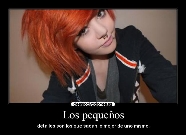 Los pequeños - detalles son los que sacan lo mejor de uno mismo.