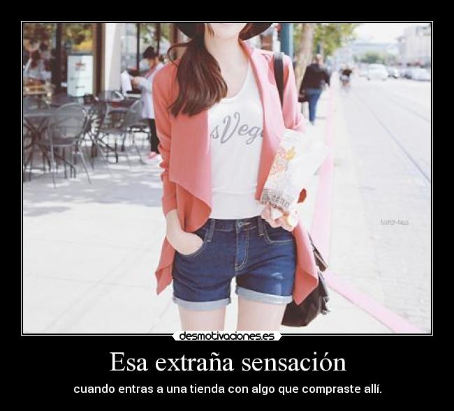 Esa extraña sensación - cuando entras a una tienda con algo que compraste allí.