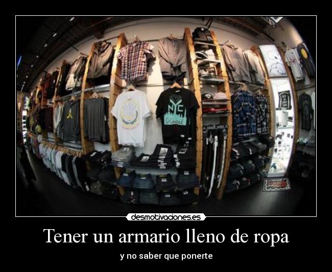 Tener un armario lleno de ropa -