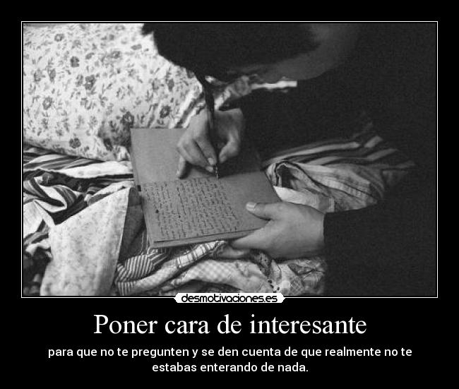 Poner cara de interesante - para que no te pregunten y se den cuenta de que realmente no te
estabas enterando de nada.
