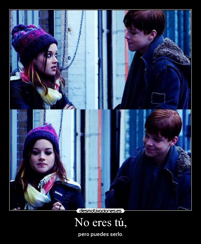 No eres tú, - pero puedes serlo.