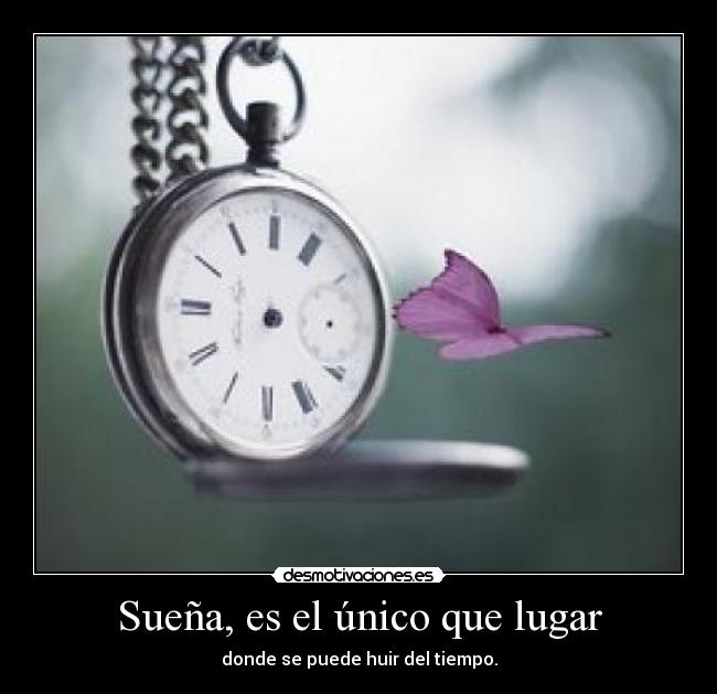 Sueña, es el único que lugar - donde se puede huir del tiempo.