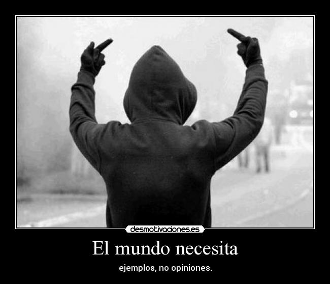 El mundo necesita - ejemplos, no opiniones.