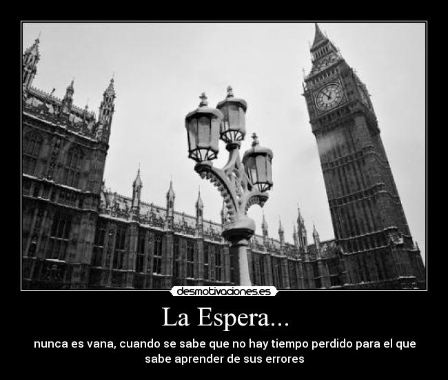 La Espera... - nunca es vana, cuando se sabe que no hay tiempo perdido para el que
sabe aprender de sus errores