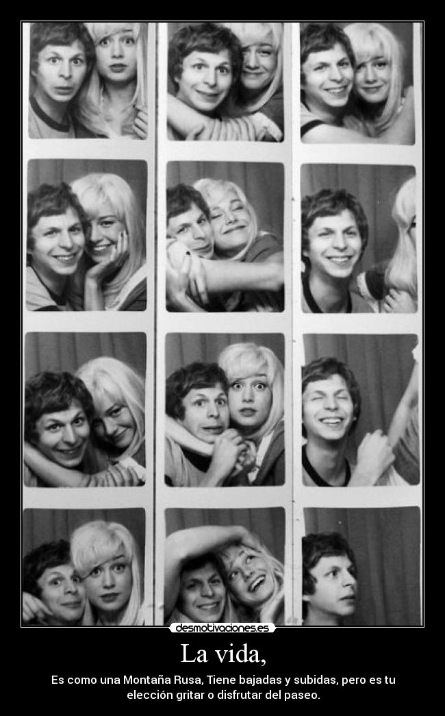 La vida, - Es como una Montaña Rusa, Tiene bajadas y subidas, pero es tu
elección gritar o disfrutar del paseo.