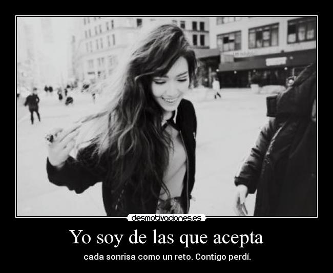 Yo soy de las que acepta - cada sonrisa como un reto. Contigo perdí.