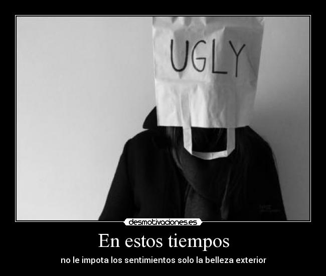 En estos tiempos - no le impota los sentimientos solo la belleza exterior