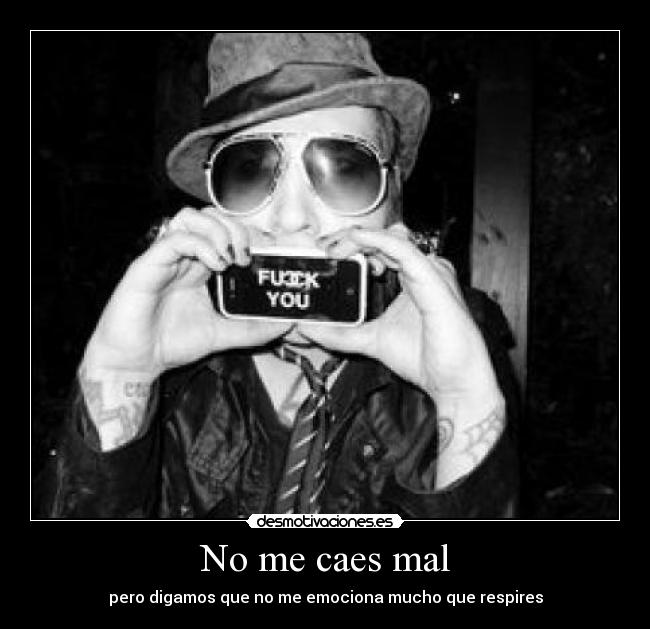 No me caes mal - pero digamos que no me emociona mucho que respires