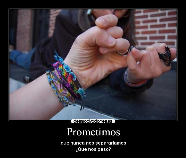 Prometimos - que nunca nos separaríamos
¿Que nos paso?