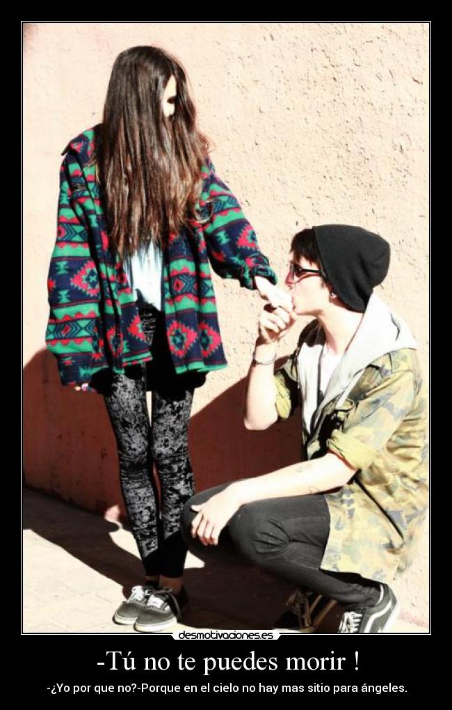 -Tú no te puedes morir ! - -¿Yo por que no?-Porque en el cielo no hay mas sitio para ángeles.