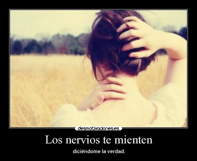Los nervios te mienten - diciéndome la verdad.