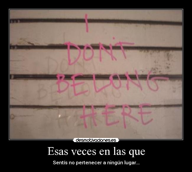 Esas veces en las que - Sentís no pertenecer a ningún lugar...