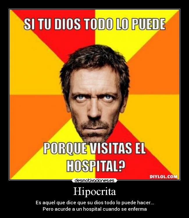 Hipocrita - Es aquel que dice que su dios todo lo puede hacer...
Pero acurde a un hospital cuando se enferma