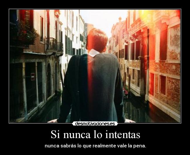 Si nunca lo intentas - nunca sabrás lo que realmente vale la pena.