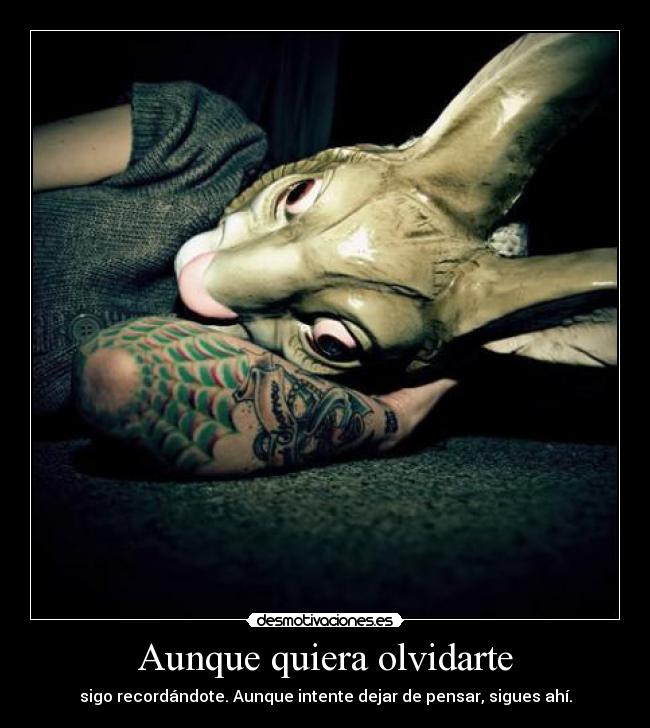 Aunque quiera olvidarte - sigo recordándote. Aunque intente dejar de pensar, sigues ahí.