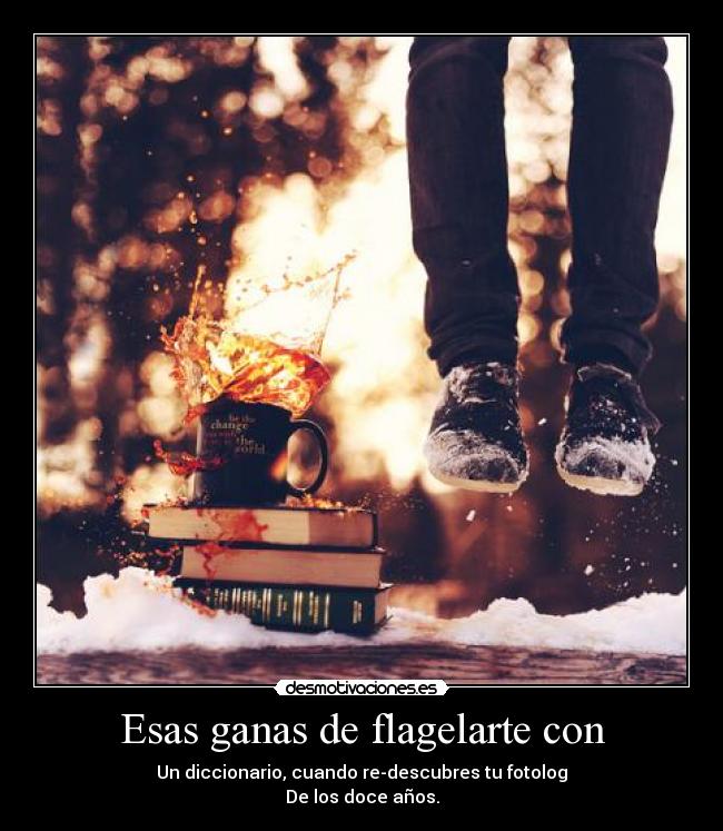 Esas ganas de flagelarte con - Un diccionario, cuando re-descubres tu fotolog
De los doce años.