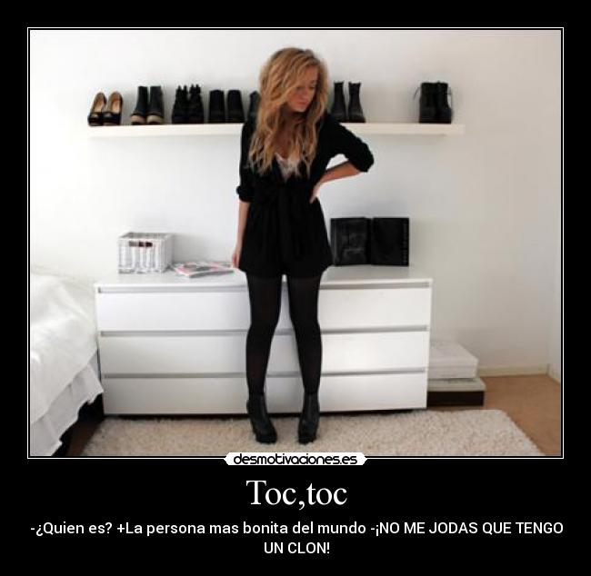 Toc,toc - -¿Quien es? +La persona mas bonita del mundo -¡NO ME JODAS QUE TENGO
UN CLON!