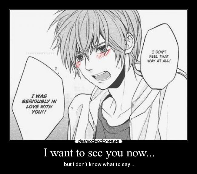 I want to see you now... - 