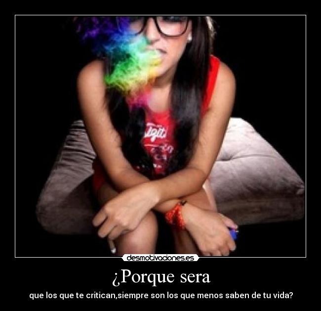 ¿Porque sera - que los que te critican,siempre son los que menos saben de tu vida?