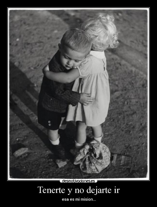 Tenerte y no dejarte ir - esa es mi mision...