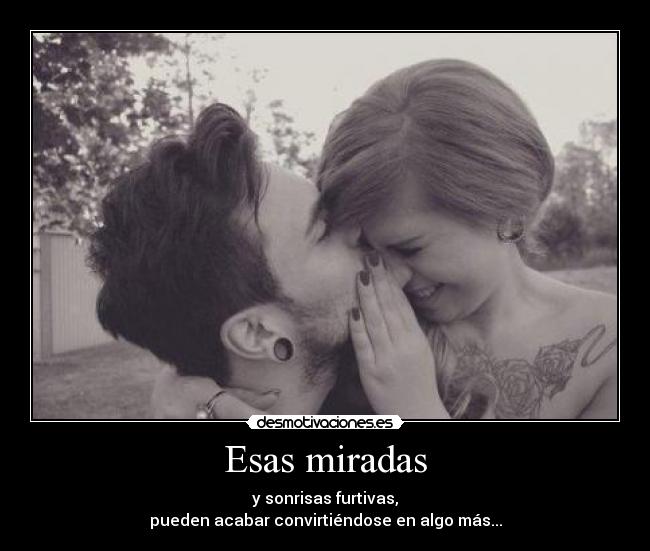 Esas miradas - y sonrisas furtivas,
pueden acabar convirtiéndose en algo más...