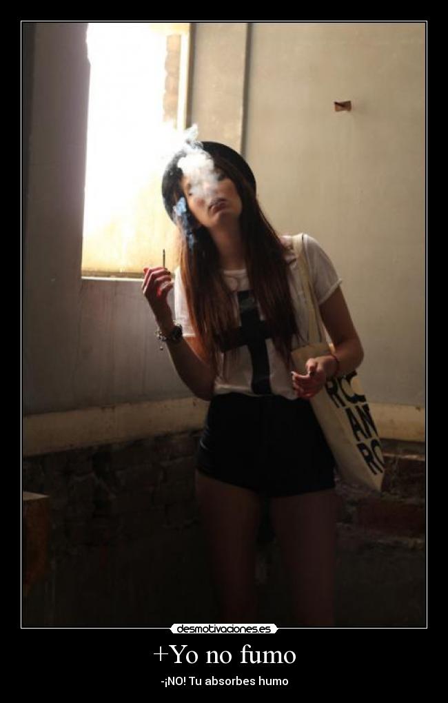 +Yo no fumo - -¡NO! Tu absorbes humo
