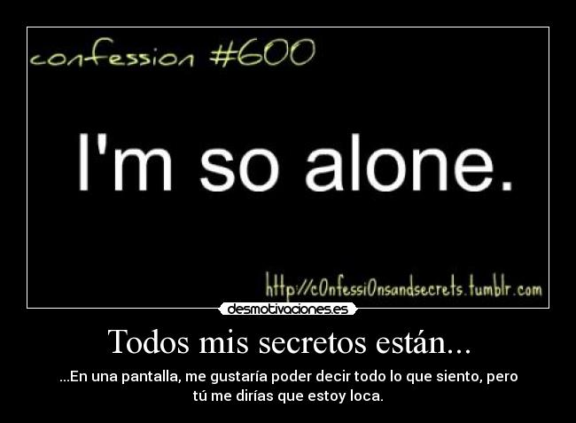 Todos mis secretos están... - ...En una pantalla, me gustaría poder decir todo lo que siento, pero
tú me dirías que estoy loca.