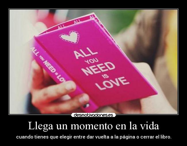 Llega un momento en la vida - cuando tienes que elegir entre dar vuelta a la página o cerrar el libro.