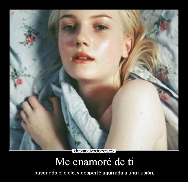 Me enamoré de ti - buscando el cielo, y desperté agarrada a una ilusión.