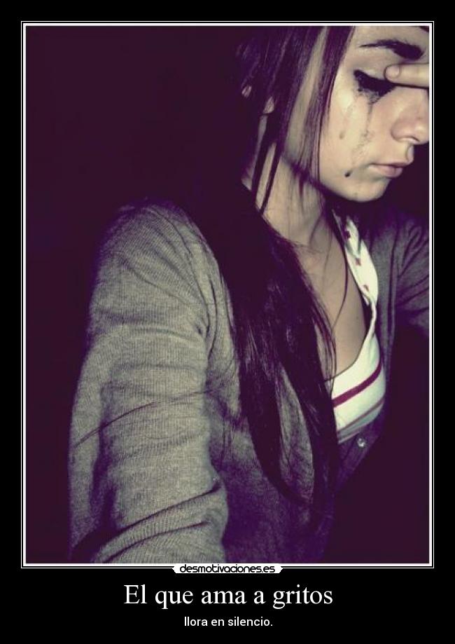 El que ama a gritos - llora en silencio.