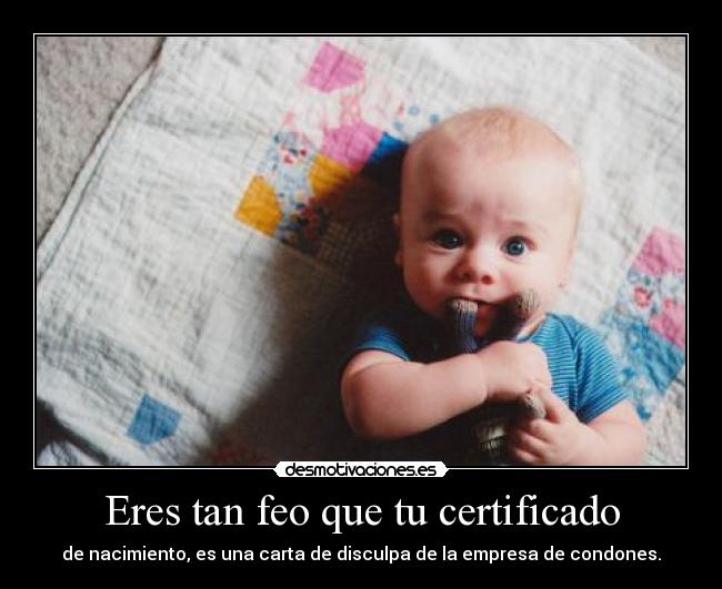 Eres tan feo que tu certificado -