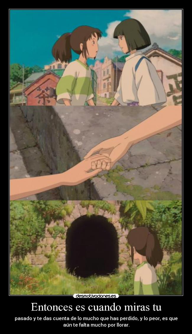 Entonces es cuando miras tu - pasado y te das cuenta de lo mucho que has perdido, y lo peor, es que
aún te falta mucho por llorar.