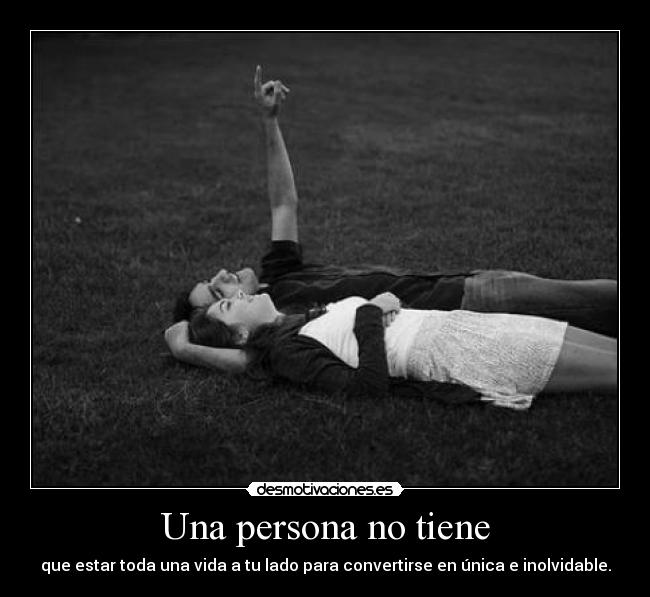 Una persona no tiene - que estar toda una vida a tu lado para convertirse en única e inolvidable.