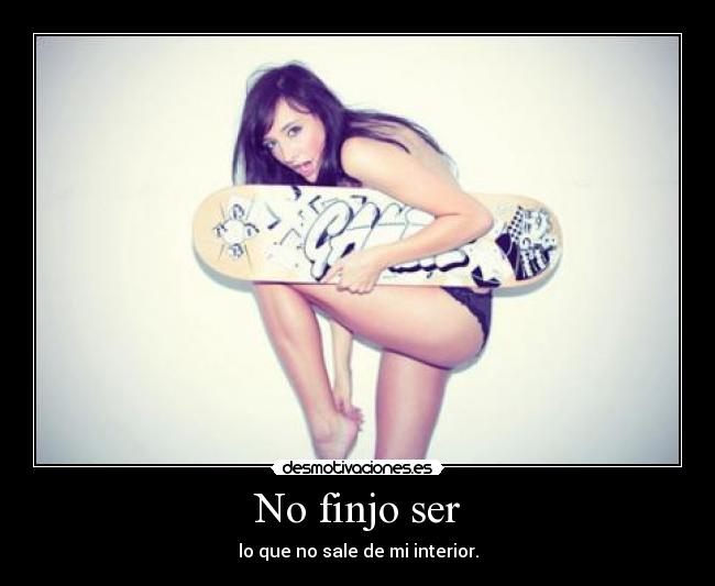 No finjo ser - lo que no sale de mi interior.