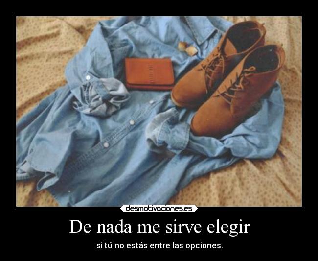 De nada me sirve elegir - si tú no estás entre las opciones.