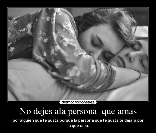 No dejes ala persona  que amas - por alguien que te gusta porque la persona que te gusta te dejara por la que ama.