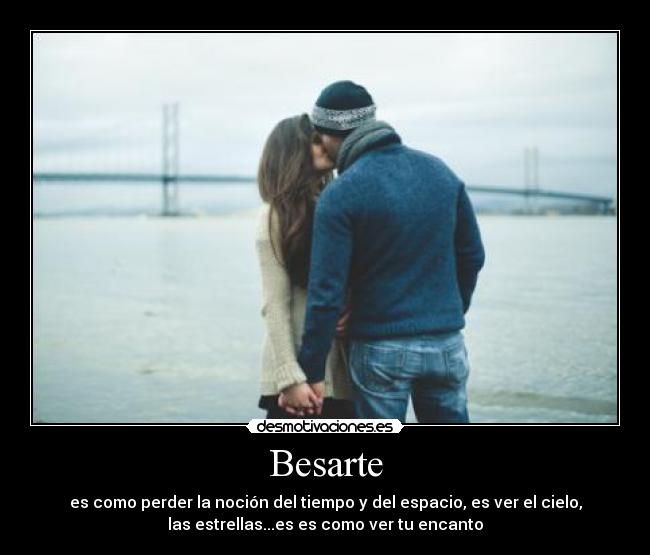 Besarte - es como perder la noción del tiempo y del espacio, es ver el cielo,
las estrellas...es es como ver tu encanto