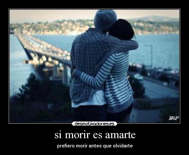 si morir es amarte - prefiero morir antes que olvidarte