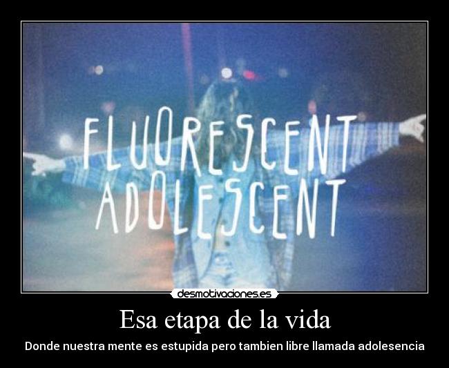 Esa etapa de la vida - Donde nuestra mente es estupida pero tambien libre llamada adolesencia