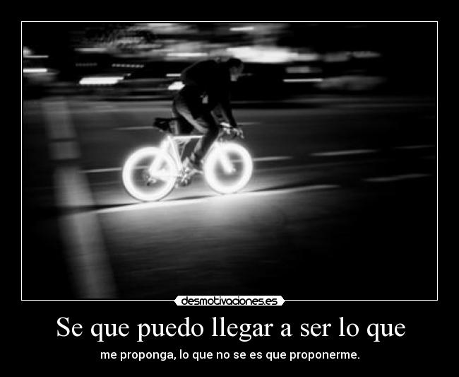 Se que puedo llegar a ser lo que - me proponga, lo que no se es que proponerme.
