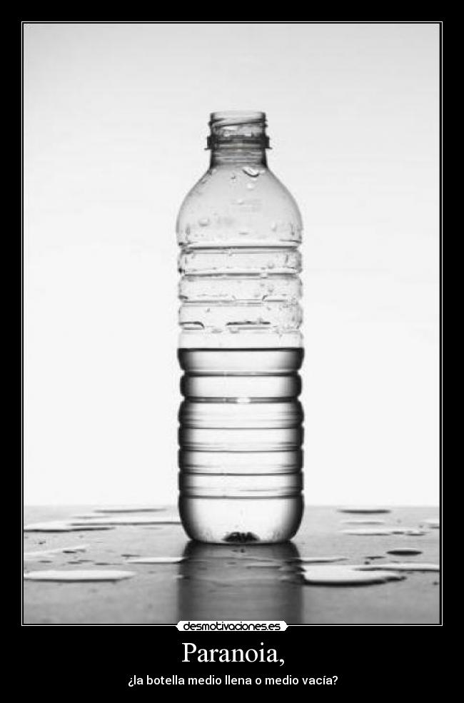 Paranoia, - ¿la botella medio llena o medio vacía?