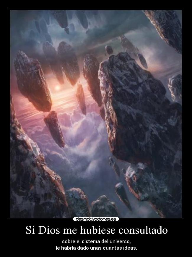 Si Dios me hubiese consultado - sobre el sistema del universo,
le habría dado unas cuantas ideas.