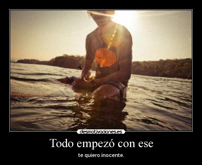 Todo empezó con ese - te quiero inocente.