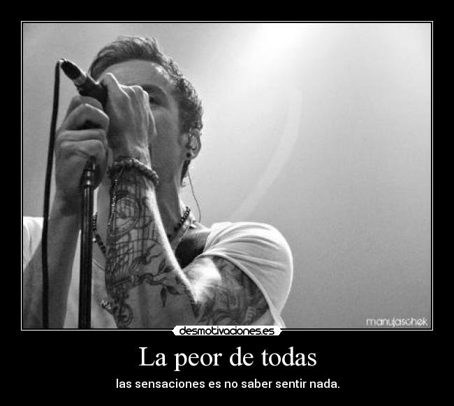 La peor de todas - las sensaciones es no saber sentir nada.