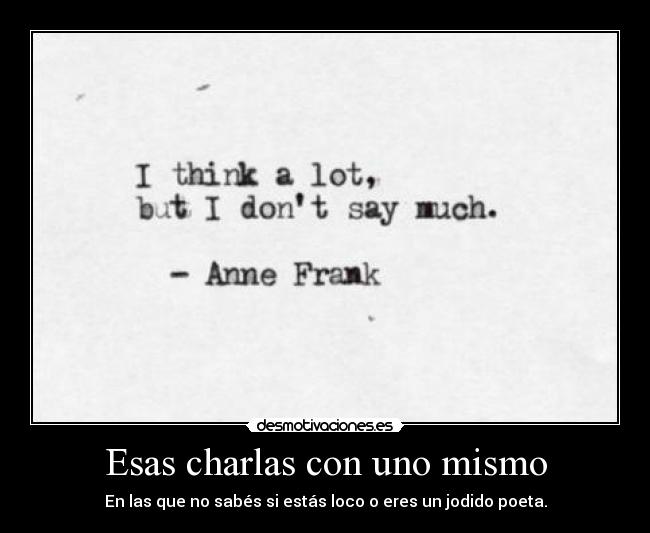 Esas charlas con uno mismo - En las que no sabés si estás loco o eres un jodido poeta.