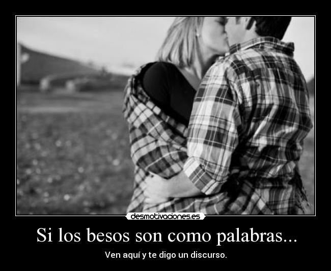 Si los besos son como palabras... - Ven aquí y te digo un discurso.