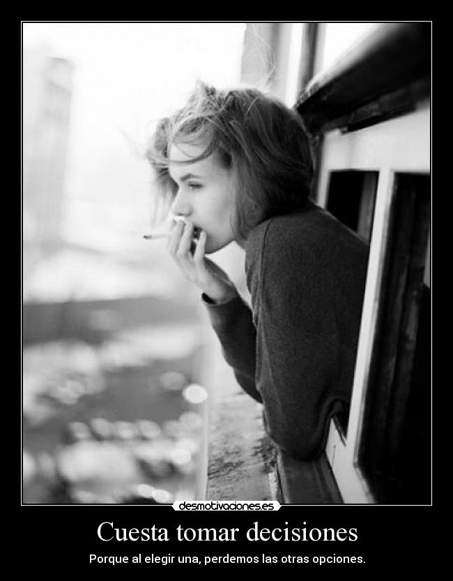 Cuesta tomar decisiones - Porque al elegir una, perdemos las otras opciones.