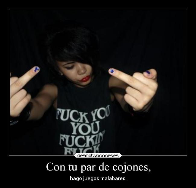 Con tu par de cojones, - hago juegos malabares.
